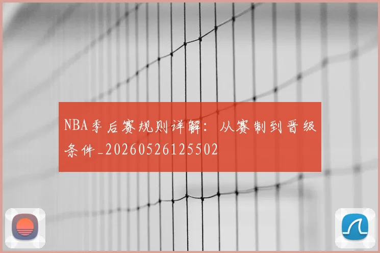 NBA季后赛规则详解：从赛制到晋级条件_20260526125502