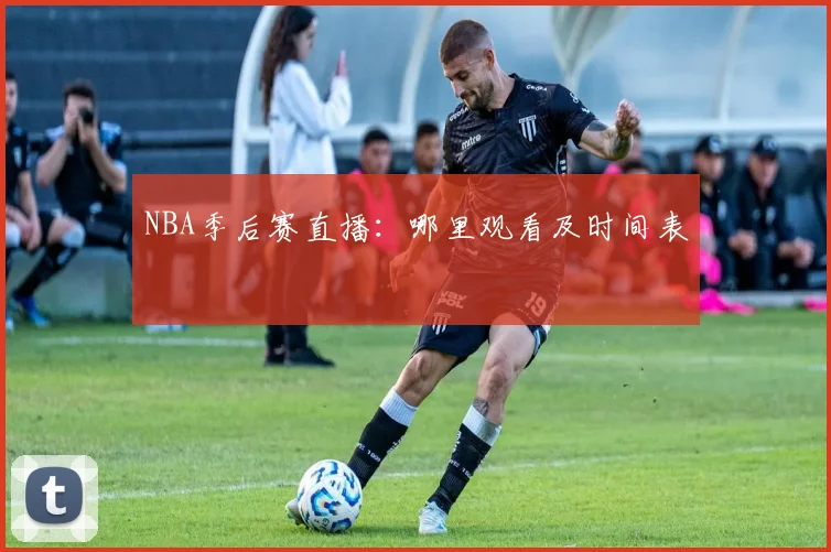 NBA季后赛直播：哪里观看及时间表