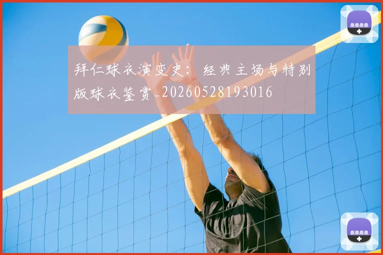 拜仁球衣演变史：经典主场与特别版球衣鉴赏_20260528193016