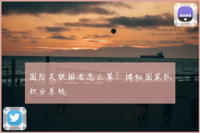 国际足联排名怎么算？揭秘国家队积分系统