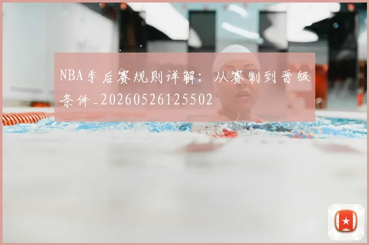 NBA季后赛规则详解：从赛制到晋级条件_20260526125502
