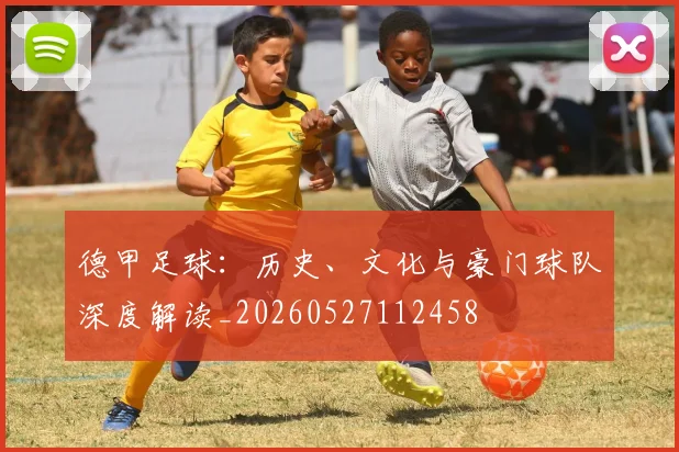 德甲足球:历史、文化与豪门球队深度解读_20260527112458