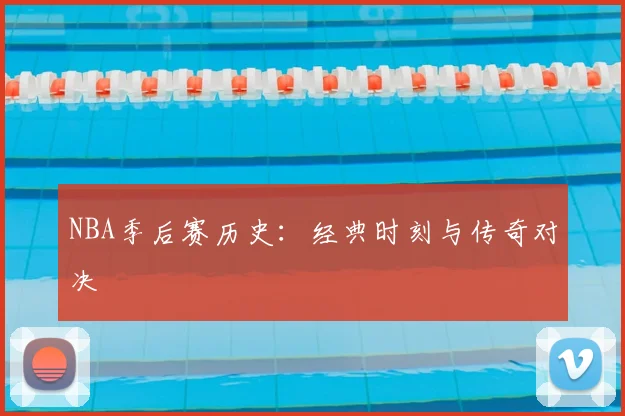 NBA季后赛历史：经典时刻与传奇对决