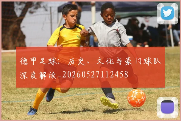 德甲足球：历史、文化与豪门球队深度解读_20260527112458