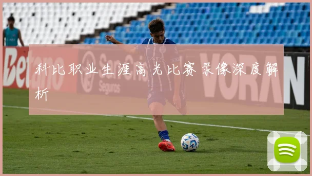 科比职业生涯高光比赛录像深度解析