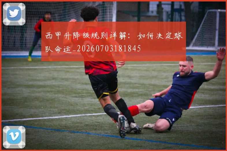 西甲升降级规则详解：如何决定球队命运_20260703181845