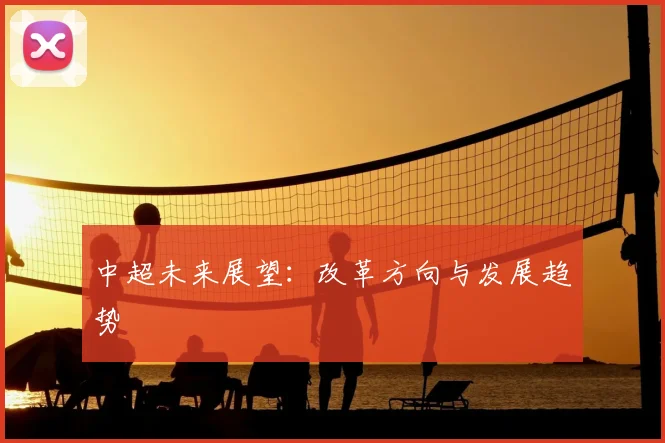 中超未来展望：改革方向与发展趋势