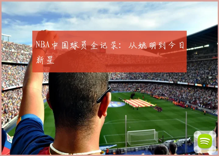 NBA中国球员全记录：从姚明到今日新星