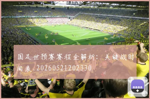 国足世预赛赛程全解析：关键战时间表_20260521202330