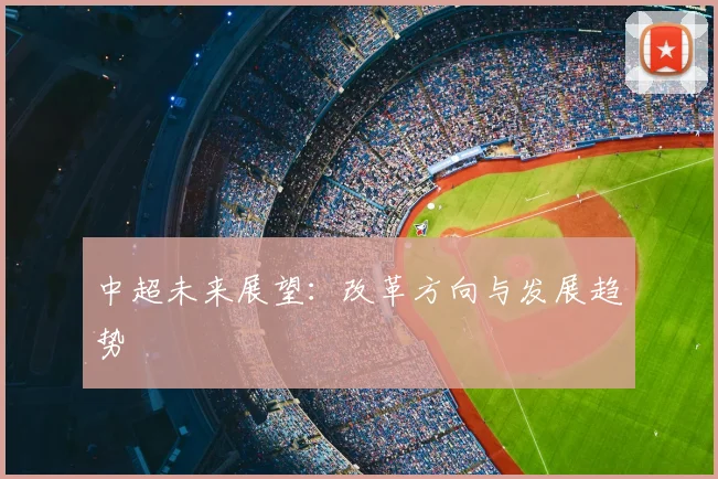 中超未来展望：改革方向与发展趋势